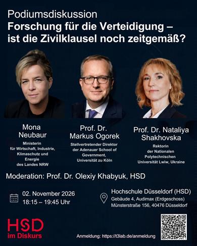 Dunkelblau gestaltetes Veranstaltungsplakat zur Podiumsdiskussion „Forschung für die Verteidigung – ist die Zivilklausel noch zeitgemäß?“. Abgebildet sind Porträtfotos von NRW-Wirtschaftsministerin Mona Neubaur, Prof. Dr. Markus Ogorek und Prof. Dr. Nataliya Shakhovska. Die von Prof. Dr. Olexiy Khabyuk moderierte Diskussion findet am 2. November 2026 von 18:15 bis 19:45 Uhr im Audimax der Hochschule Düsseldorf statt. Unten stehen das Logo „HSD im Diskurs“, der Anmeldelink t3lab.de/anmeldung und ein QR-Code.